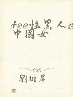 fee性黑人操中国女