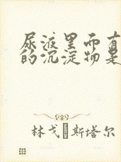 尿液里面有白色的沉淀物是怎么回事