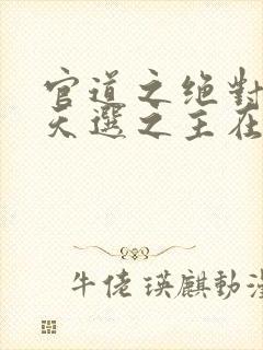 官道之绝对权力天选之主在线阅读免费