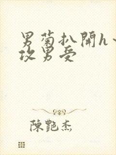 男菊扒开h～女攻男受