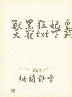 兽黑狂妃皇叔逆天宠txt下载