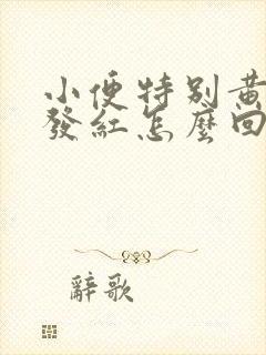 小便特别黄有点发红怎么回事