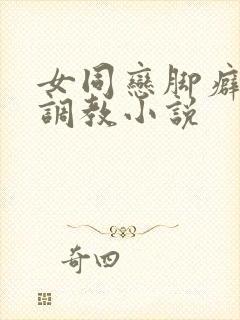 女同恋脚癖重口调教小说