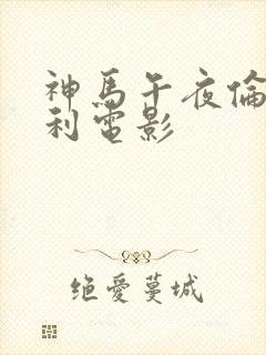 神马午夜伦理福利电影