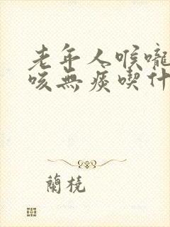 老年人喉咙痒干咳无痰吃什么药