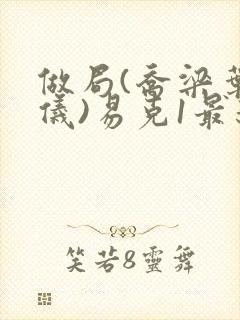 做局(乔梁叶心仪)易克1最新章节列表