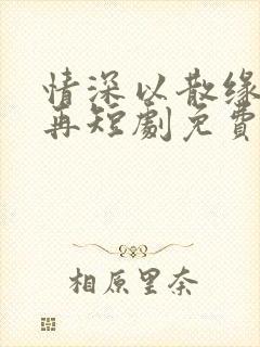 情深以散缘分不再短剧免费观看封面