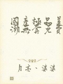 国产极品美女高潮无套免费: