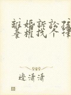 离婚诉讼孩子抚养权找个律师需要多少钱