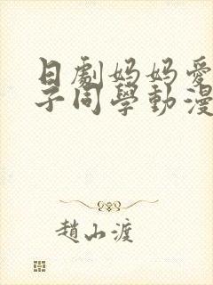 日剧妈妈爱上儿子同学动漫剧情介绍