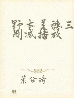 野本美穗三级无删减播放