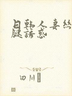 日韩人妻丝袜美腿诱惑