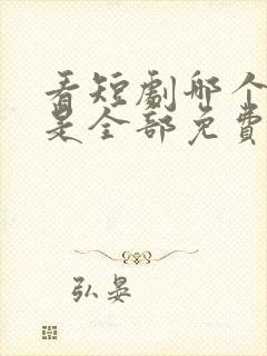 看短剧哪个软件是全部免费的