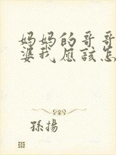 妈妈的哥哥的老婆我应该怎么称呼