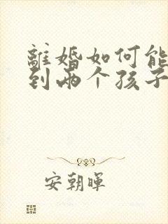 离婚如何能争取到两个孩子的抚养权