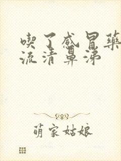 吃了感冒药还是流清鼻涕