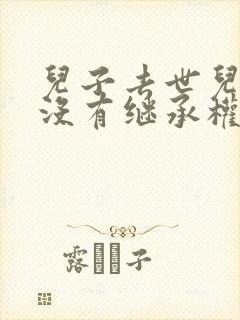 儿子去世儿媳有没有继承权