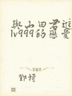 与山田君进行了lv999的恋爱