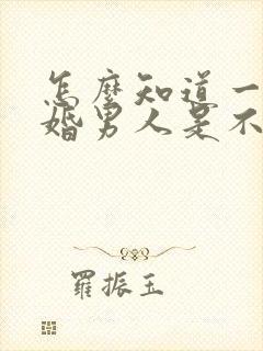 怎么知道一个已婚男人是不是喜欢你