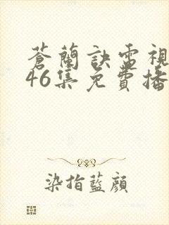 苍兰诀电视剧第46集免费播放流畅