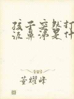 孩子突然打喷嚏流鼻涕是什么原因