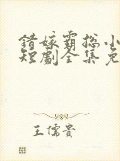 错嫁霸总小甜妻短剧全集免费观看