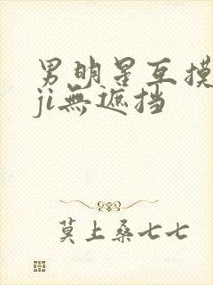 男明星互摸jiji无遮挡