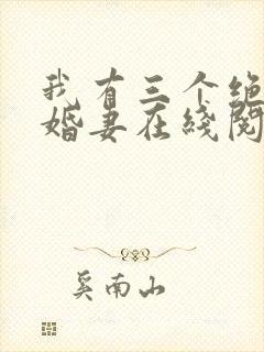 我有三个绝色未婚妻在线阅读完整版