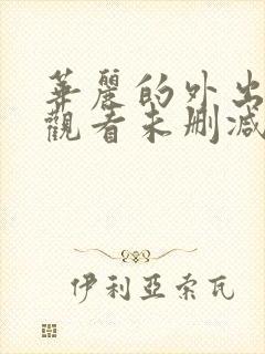 华丽的外出在线观看未删减