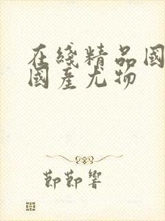 在线精品国精品国产尤物