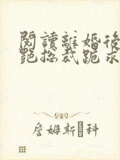 阅读离婚后,冷艳总裁跪求复婚全文