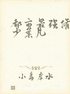 都市最强修真弃少叶凡