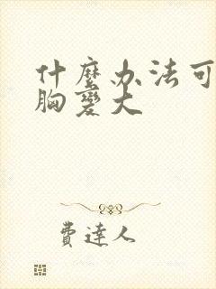 什么办法可以让胸变大封面