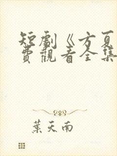 短剧《方夏》免费观看全集高清