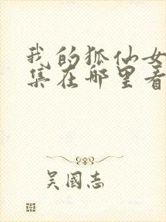 我的狐仙女友全集在哪里看