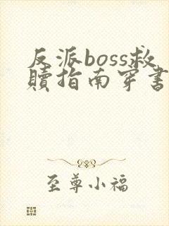 反派boss救赎指南穿书by扇九
