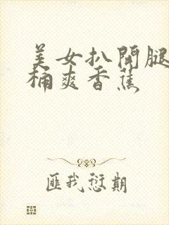 美女扒开腿男人桶爽香蕉