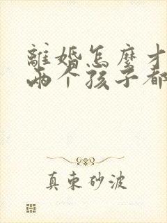 离婚怎么才能把两个孩子都判给女方