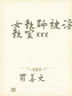 女教师被淫辱の教室xxx