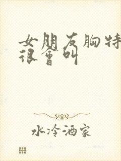 女朋友胸特别大很会叫封面