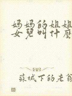 妈妈的姐姐生的女儿叫什么