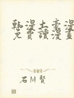 韩漫土豪漫画画免费读漫画下拉漫画免费阅读