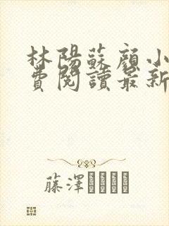 林阳苏颜小说免费阅读最新章节封面