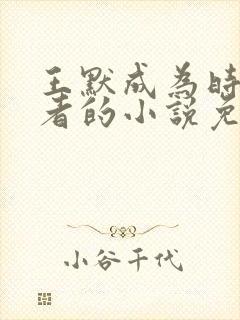 王默成为时间使者的小说免费阅读