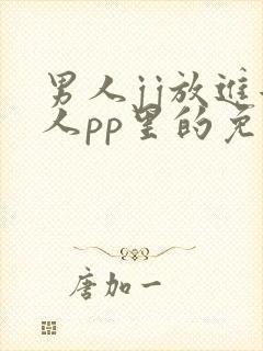 男人jj放进女人pp里的免费视频