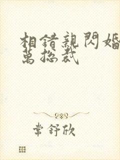 相错亲闪婚了亿万总裁