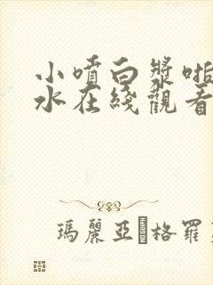 小喷白浆啪啪喷水在线观看