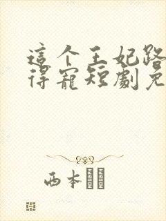 这个王妃路子野得宠短剧免费