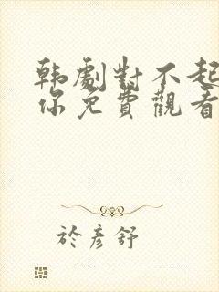 韩剧对不起我爱你免费观看全集