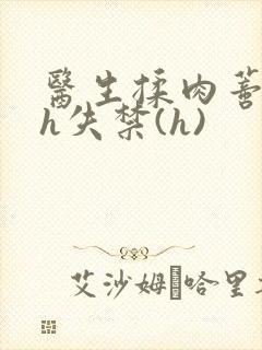 医生揉肉蒂高潮h失禁(h)